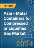 Asia - Metal Containers for Compressed or Liquefied Gas - Market Analysis, forecast, Size, Trends and Insights- Product Image