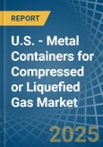 U.S. - Metal Containers for Compressed or Liquefied Gas - Market Analysis, forecast, Size, Trends and Insights- Product Image