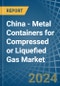 China - Metal Containers for Compressed or Liquefied Gas - Market Analysis, forecast, Size, Trends and Insights - Product Image