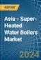 Asia - Super-Heated Water Boilers - Market Analysis, Forecast, Size, Trends and Insights - Product Image