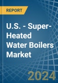 U.S. - Super-Heated Water Boilers - Market Analysis, Forecast, Size, Trends and Insights- Product Image