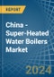 China - Super-Heated Water Boilers - Market Analysis, Forecast, Size, Trends and Insights - Product Thumbnail Image