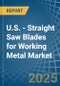 U.S. - Straight Saw Blades for Working Metal - Market Analysis, forecast, Size, Trends and Insights - Product Thumbnail Image