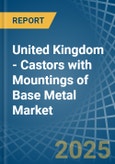 United Kingdom - Castors with Mountings of Base Metal - Market Analysis, Forecast, Size, Trends and Insights- Product Image