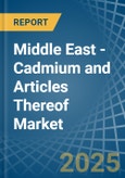 Middle East - Cadmium and Articles Thereof - Market Analysis, Forecast, Size, Trends and Insights- Product Image