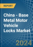 China - Base Metal Motor Vehicle Locks - Market Analysis, Forecast, Size, Trends and Insights- Product Image