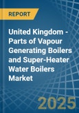 United Kingdom - Parts of Vapour Generating Boilers and Super-Heater Water Boilers - Market Analysis, Forecast, Size, Trends and Insights- Product Image