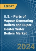 U.S. - Parts of Vapour Generating Boilers and Super-Heater Water Boilers - Market Analysis, Forecast, Size, Trends and Insights- Product Image
