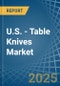 U.S. - Table Knives - Market Analysis, Forecast, Size, Trends and Insights - Product Image