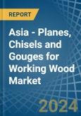 Asia - Planes, Chisels and Gouges for Working Wood - Market Analysis, forecast, Size, Trends and Insights- Product Image