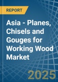 Asia - Planes, Chisels and Gouges for Working Wood - Market Analysis, forecast, Size, Trends and Insights- Product Image