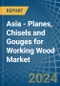 Asia - Planes, Chisels and Gouges for Working Wood - Market Analysis, forecast, Size, Trends and Insights - Product Image