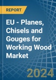 EU - Planes, Chisels and Gouges for Working Wood - Market Analysis, forecast, Size, Trends and Insights- Product Image