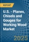 U.S. - Planes, Chisels and Gouges for Working Wood - Market Analysis, forecast, Size, Trends and Insights - Product Thumbnail Image