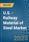 U.S. - Railway Material of Steel - Market Analysis, Forecast, Size, Trends and Insights - Product Thumbnail Image