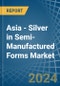 Asia - Silver in Semi-Manufactured Forms - Market Analysis, Forecast, Size, Trends and insights - Product Thumbnail Image