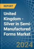 United Kingdom - Silver in Semi-Manufactured Forms - Market Analysis, Forecast, Size, Trends and insights- Product Image