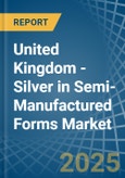 United Kingdom - Silver in Semi-Manufactured Forms - Market Analysis, Forecast, Size, Trends and insights- Product Image