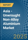 Asia - Unwrought Non-Alloy Aluminium - Market Analysis, Forecast, Size, Trends and Insights- Product Image