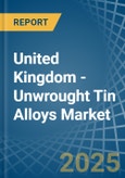 United Kingdom - Unwrought Tin Alloys - Market Analysis, Forecast, Size, Trends and Insights- Product Image