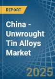 China - Unwrought Tin Alloys - Market Analysis, Forecast, Size, Trends and Insights- Product Image