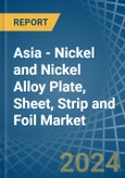 Asia - Nickel and Nickel Alloy Plate, Sheet, Strip and Foil - Market Analysis, Forecast, Size, Trends and Insights- Product Image