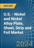 U.S. - Nickel and Nickel Alloy Plate, Sheet, Strip and Foil - Market Analysis, Forecast, Size, Trends and Insights- Product Image