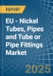 EU - Nickel Tubes, Pipes and Tube or Pipe Fittings - Market Analysis, Forecast, Size, Trends and Insights - Product Thumbnail Image