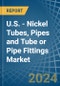 U.S. - Nickel Tubes, Pipes and Tube or Pipe Fittings - Market Analysis, Forecast, Size, Trends and Insights - Product Thumbnail Image