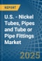 U.S. - Nickel Tubes, Pipes and Tube or Pipe Fittings - Market Analysis, Forecast, Size, Trends and Insights - Product Thumbnail Image