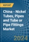 China - Nickel Tubes, Pipes and Tube or Pipe Fittings - Market Analysis, Forecast, Size, Trends and Insights - Product Thumbnail Image