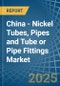 China - Nickel Tubes, Pipes and Tube or Pipe Fittings - Market Analysis, Forecast, Size, Trends and Insights - Product Thumbnail Image