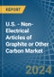 U.S. - Non-Electrical Articles of Graphite or Other Carbon - Market Analysis, Forecast, Size, Trends and Insights - Product Image