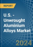 U.S. - Unwrought Aluminium Alloys - Market Analysis, Forecast, Size, Trends and Insights- Product Image