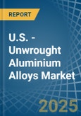 U.S. - Unwrought Aluminium Alloys - Market Analysis, Forecast, Size, Trends and Insights- Product Image