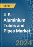 U.S. - Aluminium Tubes and Pipes - Market Analysis, Forecast, Size, Trends and Insights- Product Image