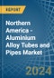 Northern America - Aluminium Alloy Tubes and Pipes - Market Analysis, Forecast, Size, Trends and Insights - Product Thumbnail Image