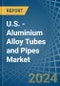 U.S. - Aluminium Alloy Tubes and Pipes - Market Analysis, Forecast, Size, Trends and Insights - Product Thumbnail Image