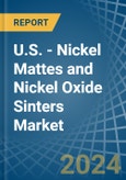 U.S. - Nickel Mattes and Nickel Oxide Sinters - Market Analysis, Forecast, Size, Trends and Insights- Product Image