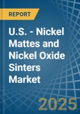 U.S. - Nickel Mattes and Nickel Oxide Sinters - Market Analysis, Forecast, Size, Trends and Insights- Product Image