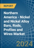 Northern America - Nickel and Nickel Alloy Bars, Rods, Profiles and Wires - Market Analysis, Forecast, Size, Trends and Insights- Product Image