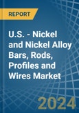 U.S. - Nickel and Nickel Alloy Bars, Rods, Profiles and Wires - Market Analysis, Forecast, Size, Trends and Insights- Product Image