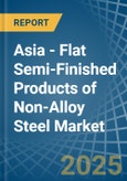 Asia - Flat Semi-Finished Products of Non-Alloy Steel - Market Analysis, Forecast, Size, Trends and Insights- Product Image
