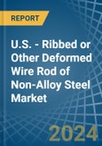U.S. - Ribbed or Other Deformed Wire Rod of Non-Alloy Steel - Market Analysis, Forecast, Size, Trends and Insights- Product Image