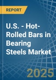 U.S. - Hot-Rolled Bars in Bearing Steels - Market Analysis, Forecast, Size, Trends and insights- Product Image