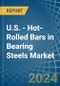 U.S. - Hot-Rolled Bars in Bearing Steels - Market Analysis, Forecast, Size, Trends and insights - Product Thumbnail Image