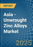 Asia - Unwrought Zinc Alloys - Market Analysis, Forecast, Size, Trends and Insights- Product Image