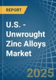 U.S. - Unwrought Zinc Alloys - Market Analysis, Forecast, Size, Trends and Insights- Product Image