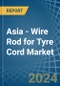 Asia - Wire Rod for Tyre Cord - Market Analysis, forecast, Size, Trends and Insights - Product Image