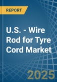 U.S. - Wire Rod for Tyre Cord - Market Analysis, forecast, Size, Trends and Insights- Product Image